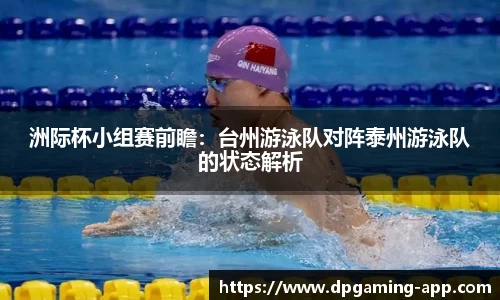洲际杯小组赛前瞻：台州游泳队对阵泰州游泳队的状态解析