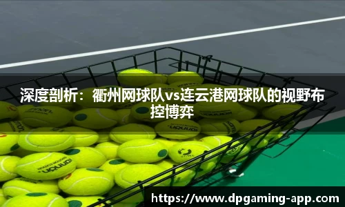 深度剖析：衢州网球队vs连云港网球队的视野布控博弈