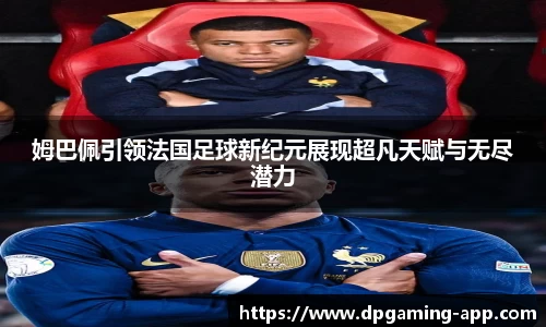 姆巴佩引领法国足球新纪元展现超凡天赋与无尽潜力