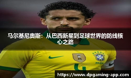 马尔基尼奥斯：从巴西新星到足球世界的防线核心之路